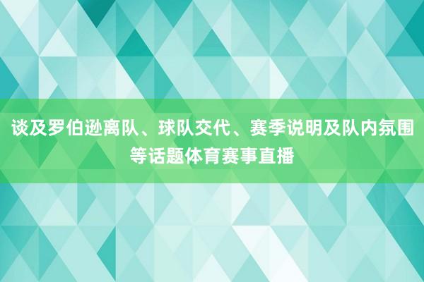 谈及罗伯逊离队、球队交代、赛季说明及队内氛围等话题体育赛事直播