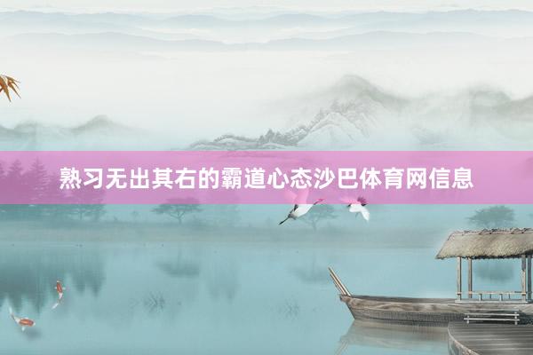 熟习无出其右的霸道心态沙巴体育网信息