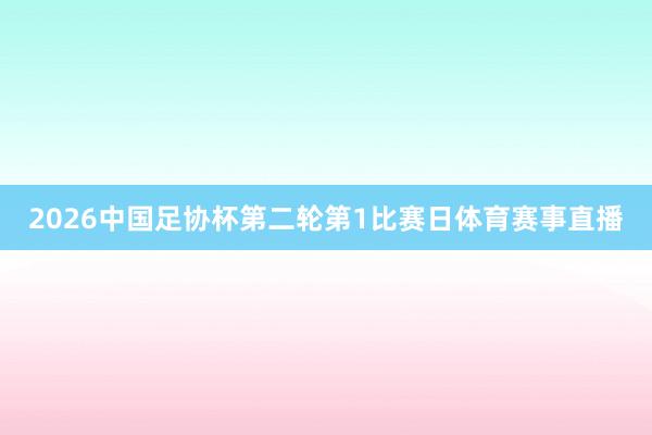 2026中国足协杯第二轮第1比赛日体育赛事直播