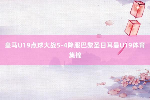 皇马U19点球大战5-4降服巴黎圣日耳曼U19体育集锦