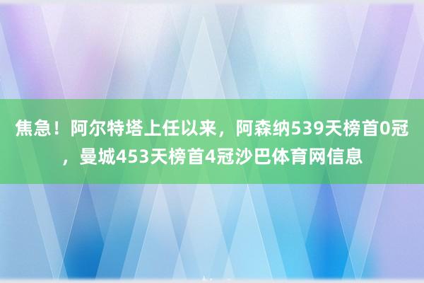 焦急！阿尔特塔上任以来，阿森纳539天榜首0冠，曼城453天榜首4冠沙巴体育网信息
