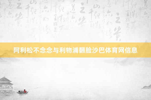 阿利松不念念与利物浦翻脸沙巴体育网信息