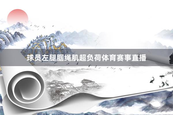 球员左腿腘绳肌超负荷体育赛事直播