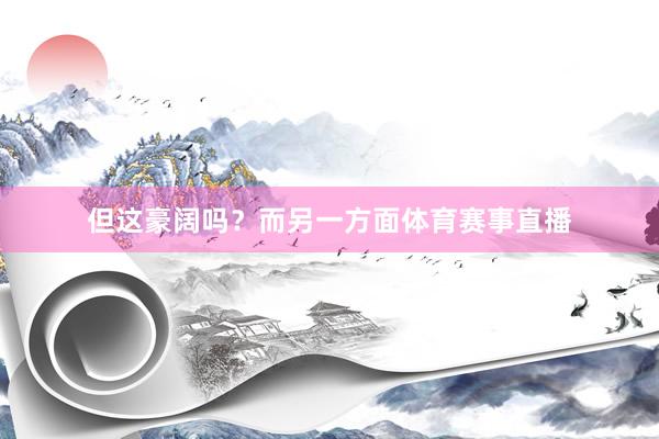 但这豪阔吗？而另一方面体育赛事直播