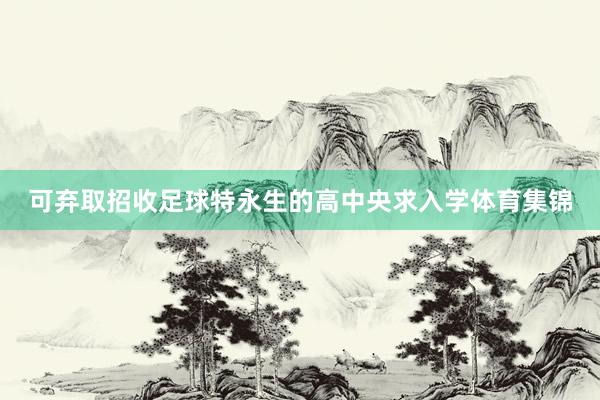 可弃取招收足球特永生的高中央求入学体育集锦