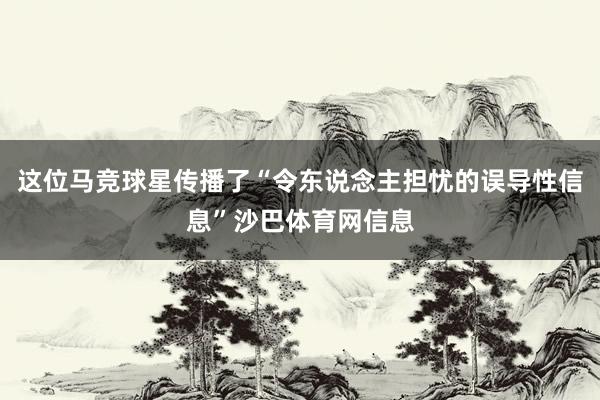这位马竞球星传播了“令东说念主担忧的误导性信息”沙巴体育网信息