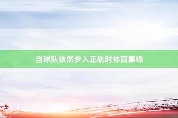 当球队依然步入正轨时体育集锦