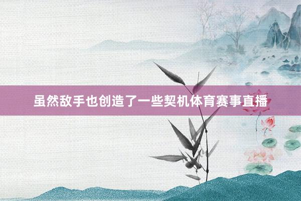 虽然敌手也创造了一些契机体育赛事直播