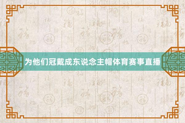 为他们冠戴成东说念主帽体育赛事直播