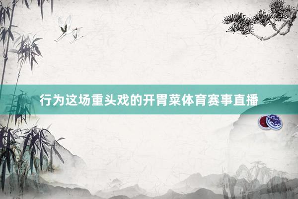 行为这场重头戏的开胃菜体育赛事直播