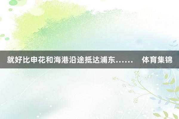 就好比申花和海港沿途抵达浦东……    体育集锦