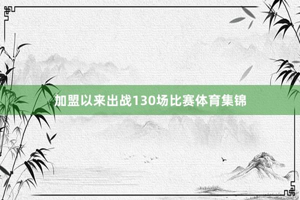加盟以来出战130场比赛体育集锦
