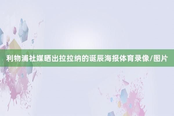 利物浦社媒晒出拉拉纳的诞辰海报体育录像/图片