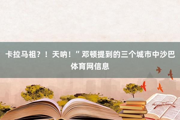 卡拉马祖？！天呐！”邓顿提到的三个城市中沙巴体育网信息