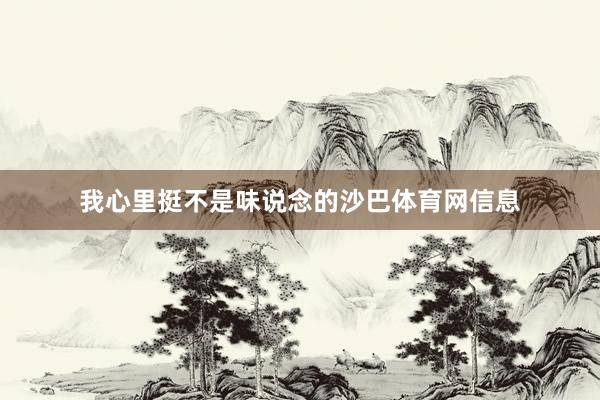 我心里挺不是味说念的沙巴体育网信息