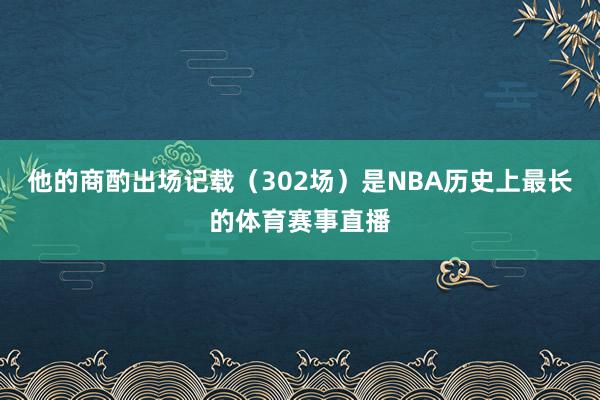 他的商酌出场记载（302场）是NBA历史上最长的体育赛事直播