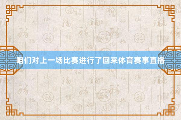 咱们对上一场比赛进行了回来体育赛事直播
