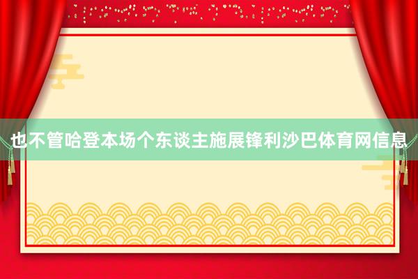 也不管哈登本场个东谈主施展锋利沙巴体育网信息