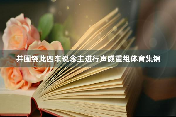 并围绕此四东说念主进行声威重组体育集锦