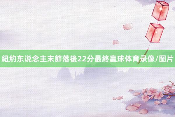 紐約东说念主末節落後22分最終贏球体育录像/图片