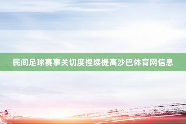 民间足球赛事关切度捏续提高沙巴体育网信息