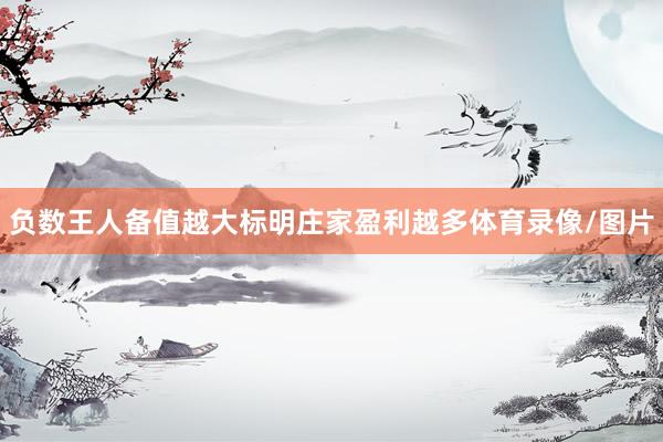 负数王人备值越大标明庄家盈利越多体育录像/图片