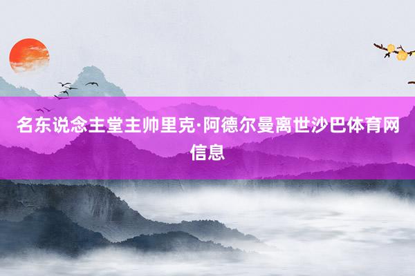 名东说念主堂主帅里克·阿德尔曼离世沙巴体育网信息