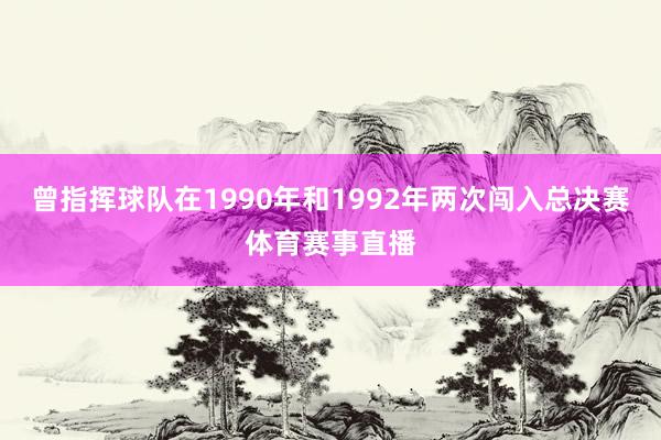 曾指挥球队在1990年和1992年两次闯入总决赛体育赛事直播