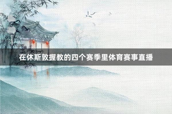 在休斯敦握教的四个赛季里体育赛事直播