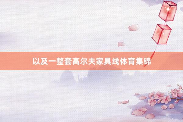 以及一整套高尔夫家具线体育集锦