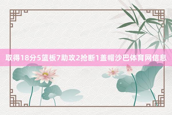 取得18分5篮板7助攻2抢断1盖帽沙巴体育网信息