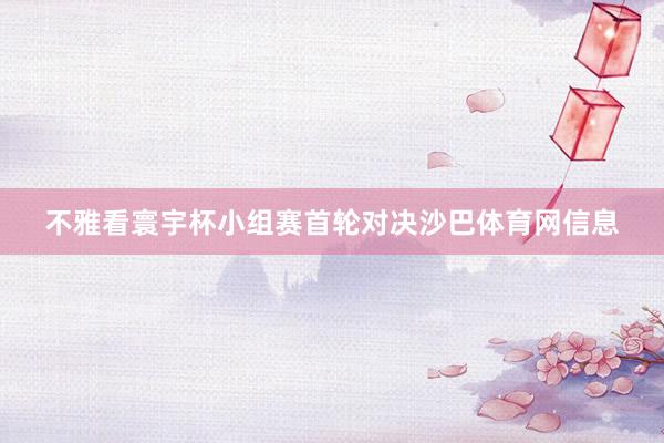 不雅看寰宇杯小组赛首轮对决沙巴体育网信息