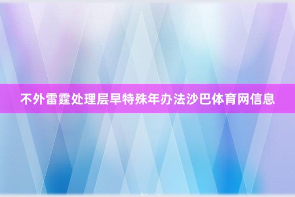 不外雷霆处理层早特殊年办法沙巴体育网信息