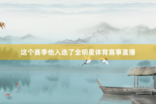 这个赛季他入选了全明星体育赛事直播