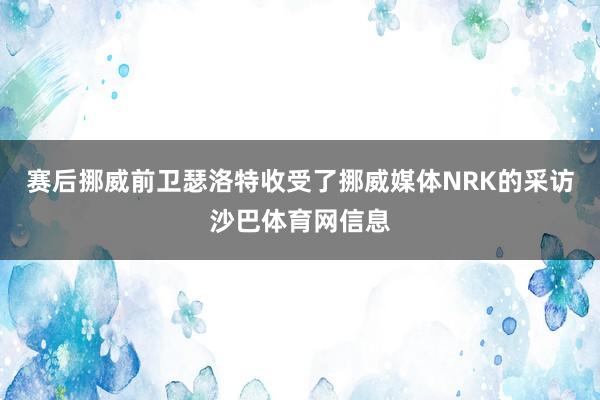 赛后挪威前卫瑟洛特收受了挪威媒体NRK的采访沙巴体育网信息