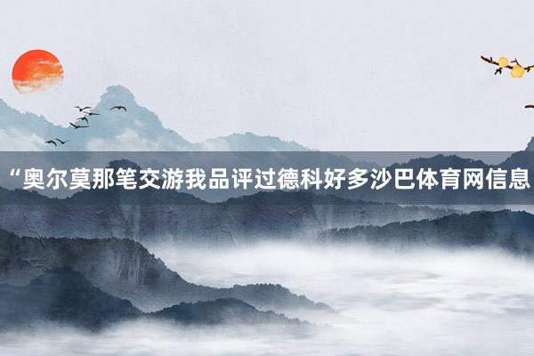 “奥尔莫那笔交游我品评过德科好多沙巴体育网信息